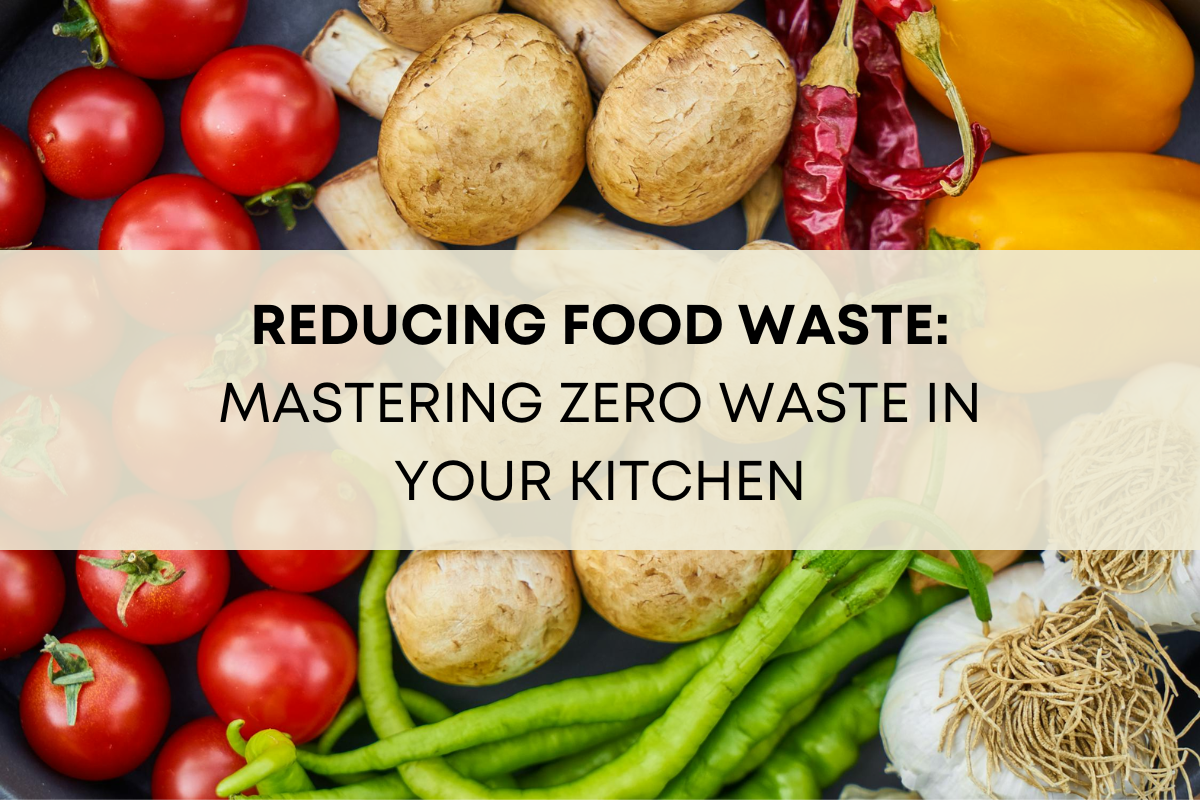 Reducing Food Waste: Mastering Zero Waste in Your Kitchen